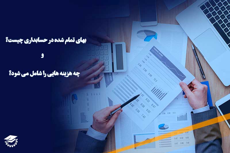 بهای تمام شده در حسابداری چیست و چه هزینه هایی را شامل می شود